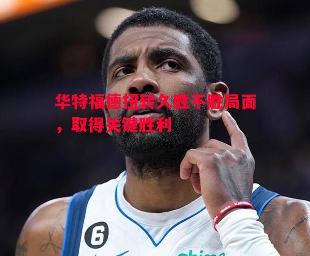 华特福德扭转久胜不胜局面,取得关键胜利 华特福德扭转久胜不胜局面,取得关键胜利