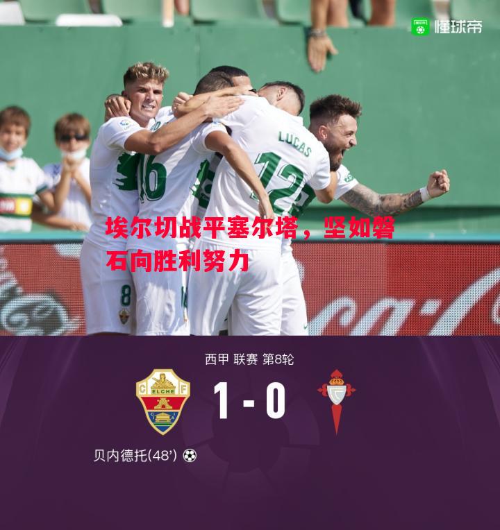 FB体育官方网站-埃尔切战平塞尔塔，坚如磐石向胜利努力