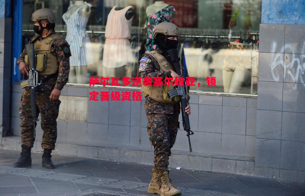 萨尔瓦多逆袭塞尔维亚，锁定晋级资格