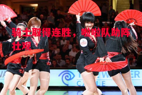 骑士取得连胜，啦啦队助阵壮观