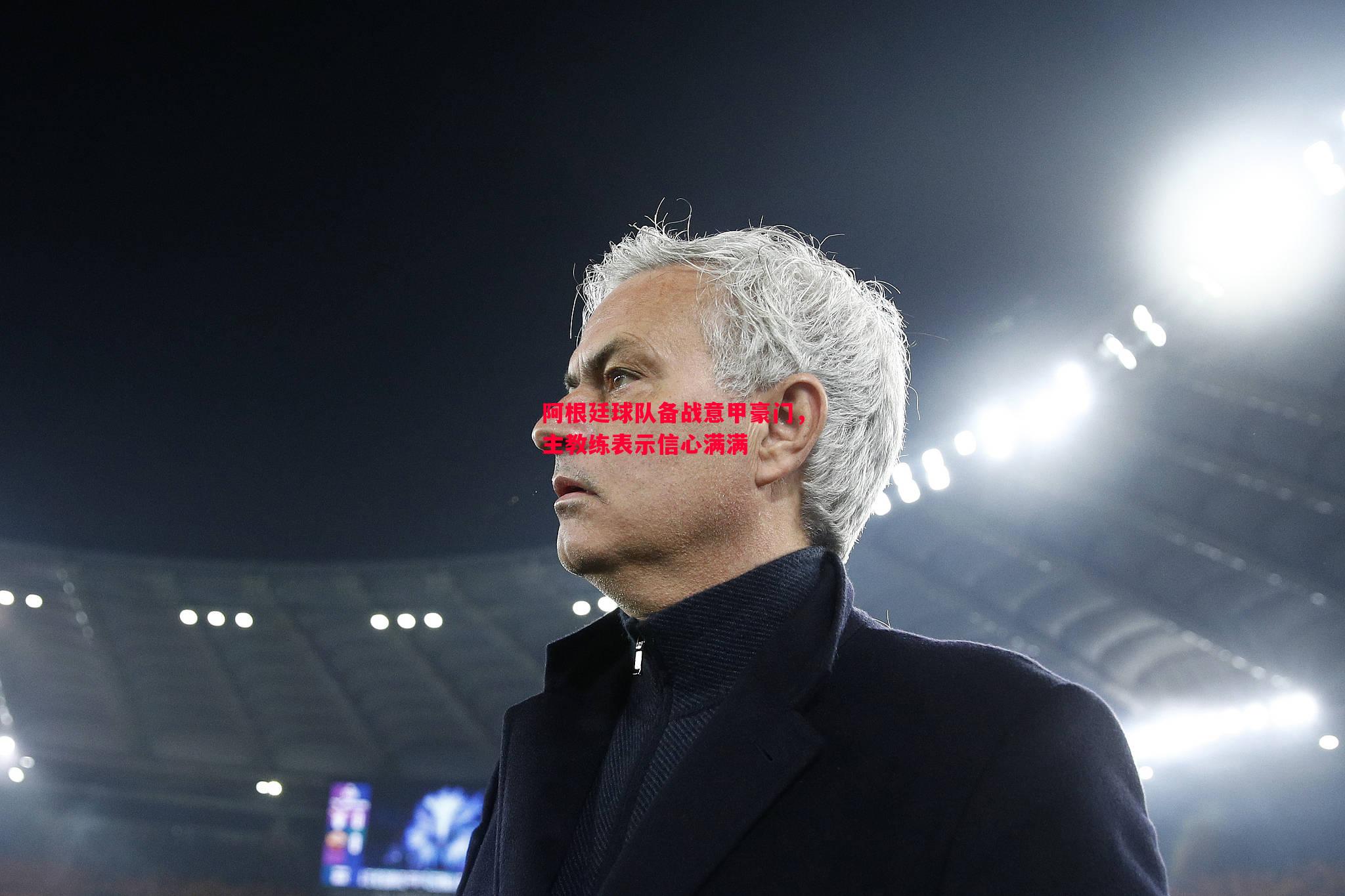 阿根廷球队备战意甲豪门,主教练表示信心满满 阿根廷球队备战意甲豪门,主教练表示信心满满