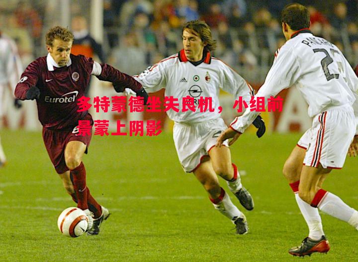 FB体育官网-多特蒙德坐失良机，小组前景蒙上阴影