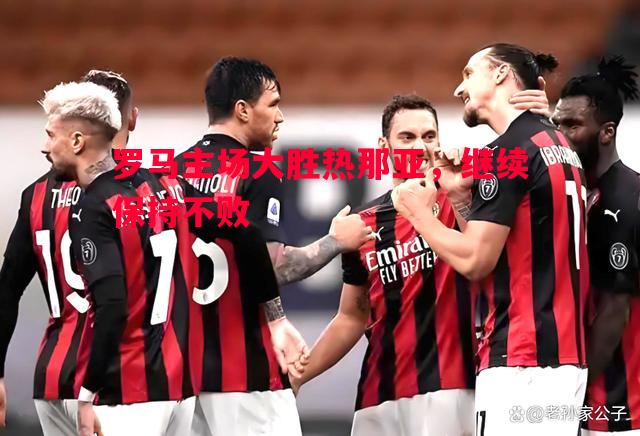 FB体育官网-罗马主场大胜热那亚，继续保持不败