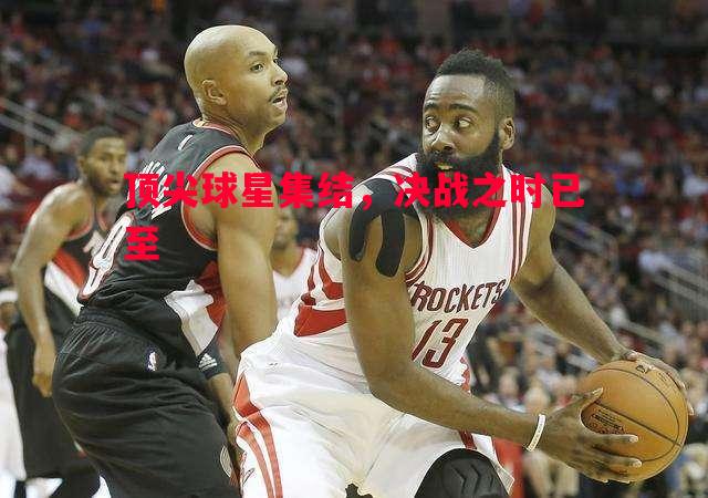 顶尖球星集结，决战之时已至