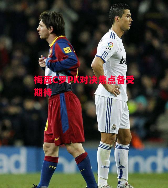 FB体育平台-梅西C罗PK对决焦点备受期待