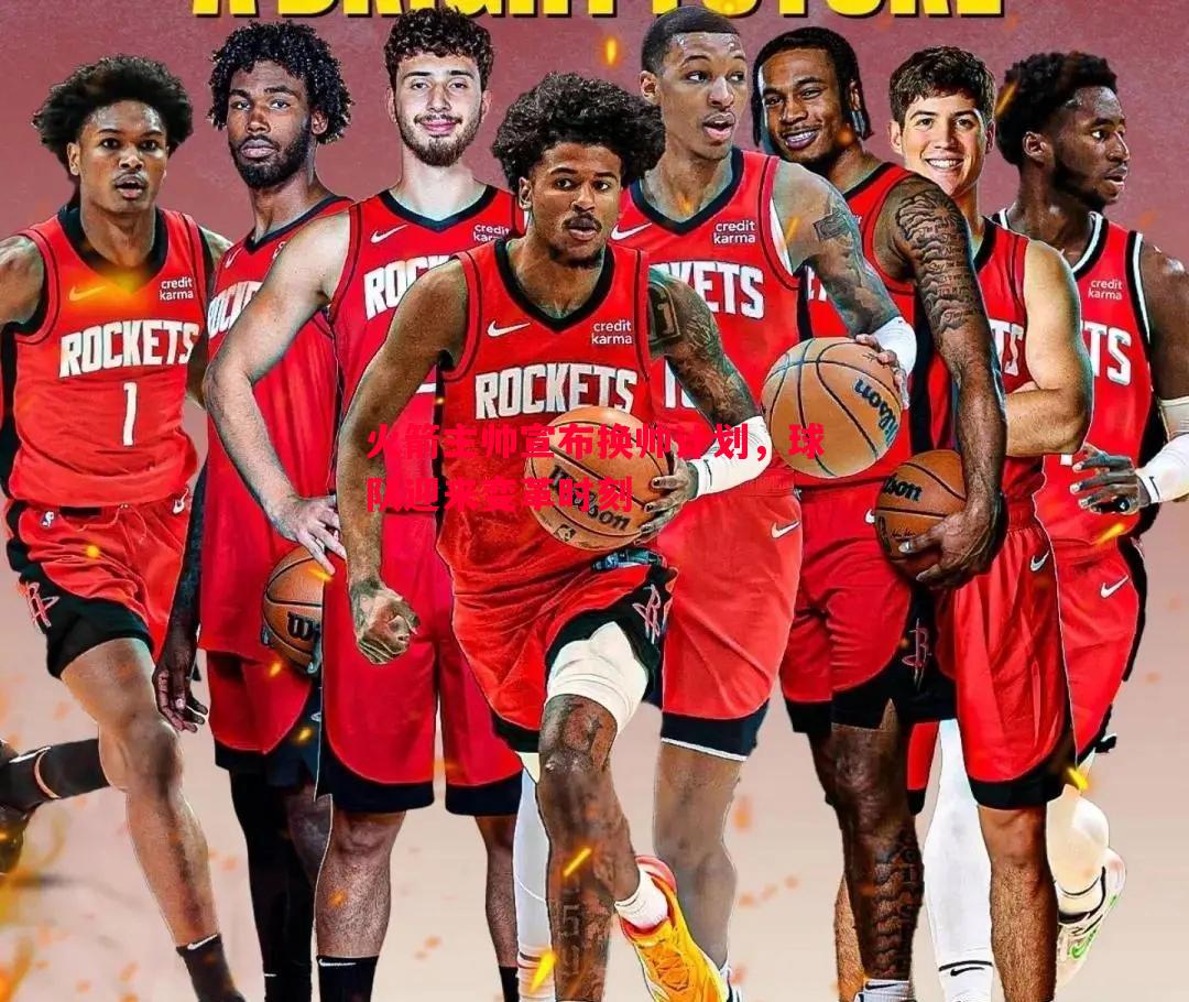 火箭主帅宣布换帅计划,球队迎来变革时刻 火箭主帅宣布换帅计划,球队迎来变革时刻