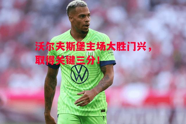 沃尔夫斯堡主场大胜门兴，取得关键三分！
