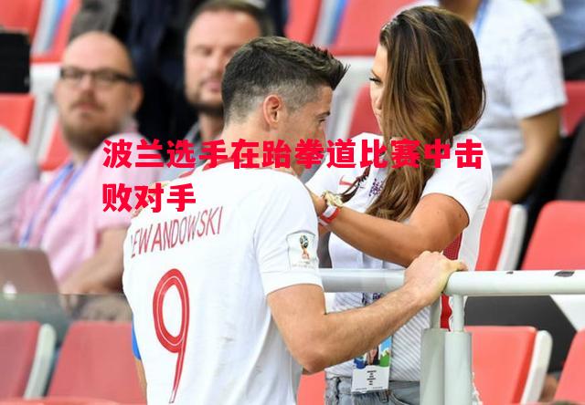 波兰选手在跆拳道比赛中击败对手