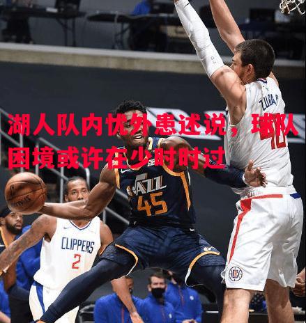 FB体育官方网站-湖人队内忧外患述说，球队困境或许在少时时过