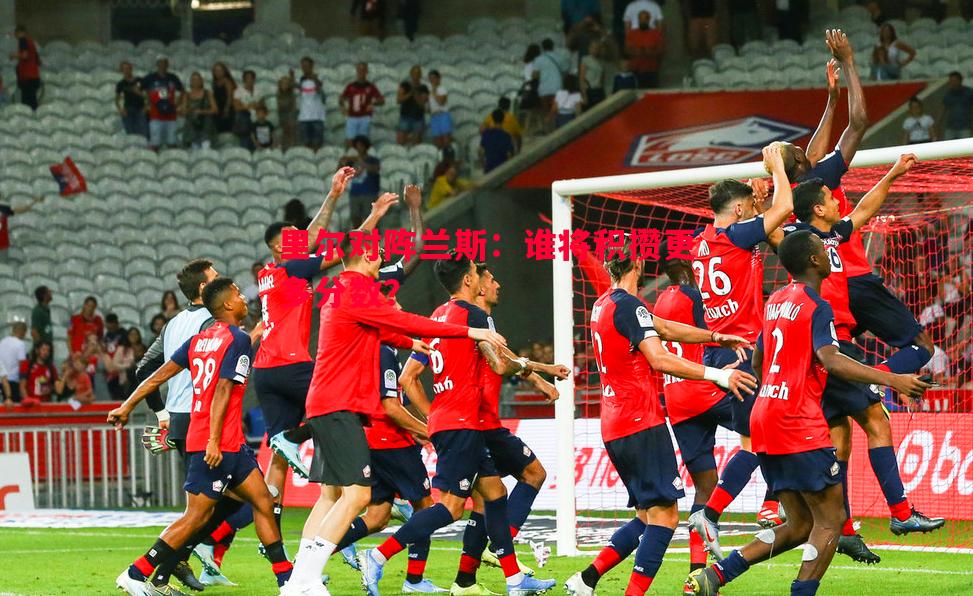 里尔对阵兰斯：谁将积攒更多分数？