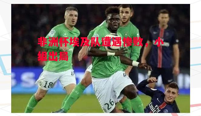 非洲杯埃及队遭遇惨败，小组出局