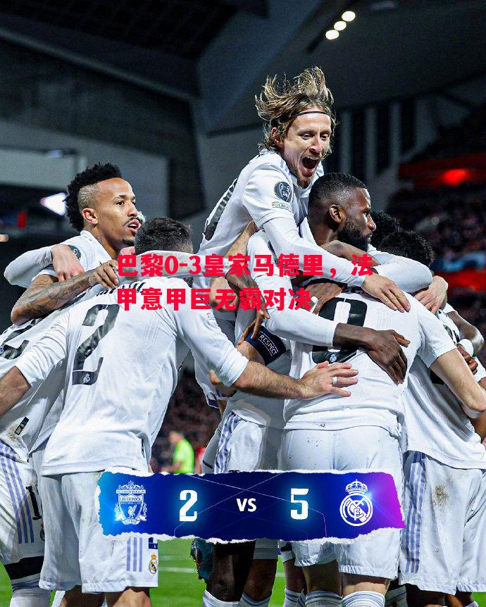 巴黎0-3皇家马德里，法甲意甲巨无霸对决