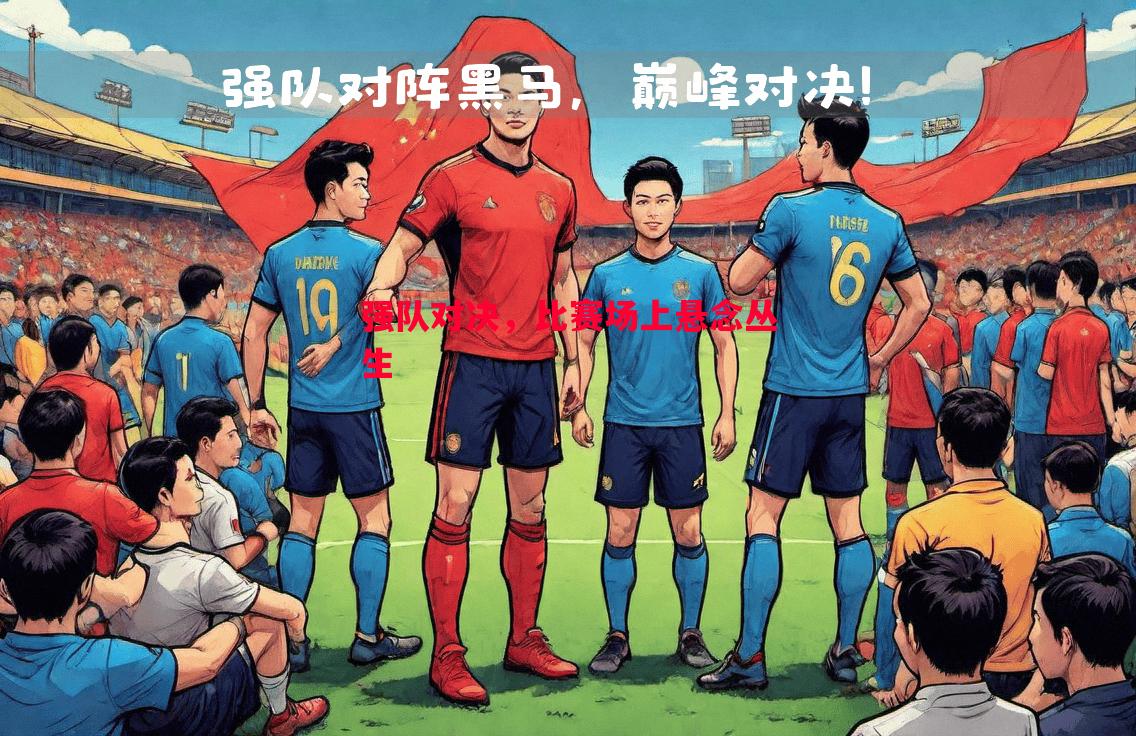 FB体育官网-强队对决，比赛场上悬念丛生