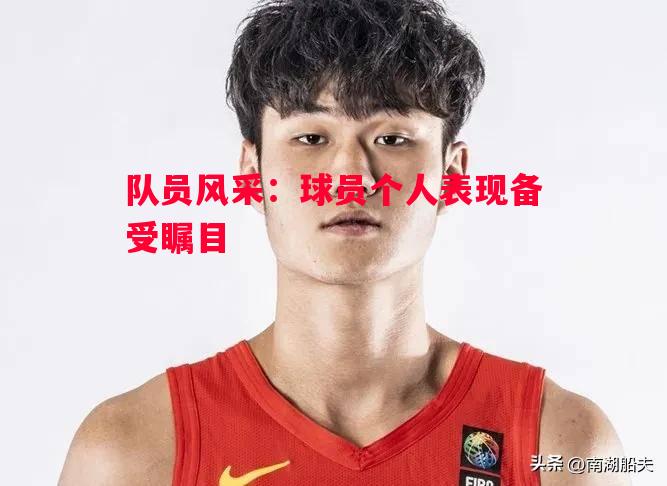 FB体育官网-队员风采：球员个人表现备受瞩目