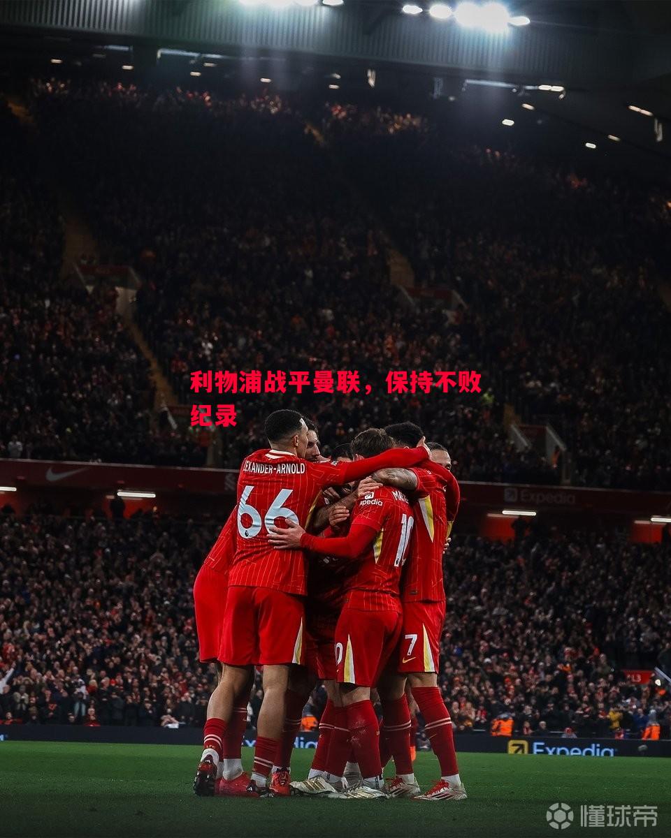 利物浦战平曼联,保持不败纪录 利物浦战平曼联,保持不败纪录